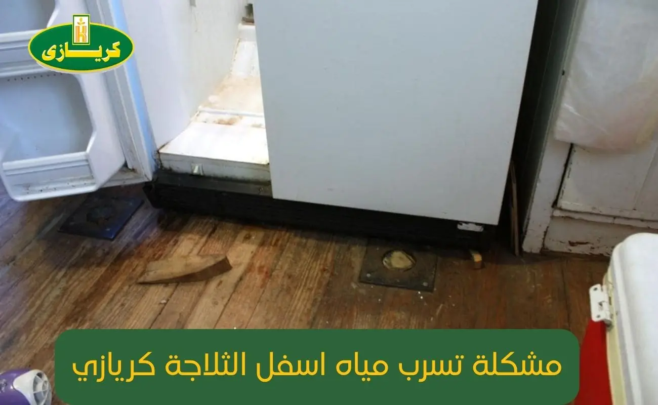 مشكلة تسرب مياه اسفل الثلاجة كريازي